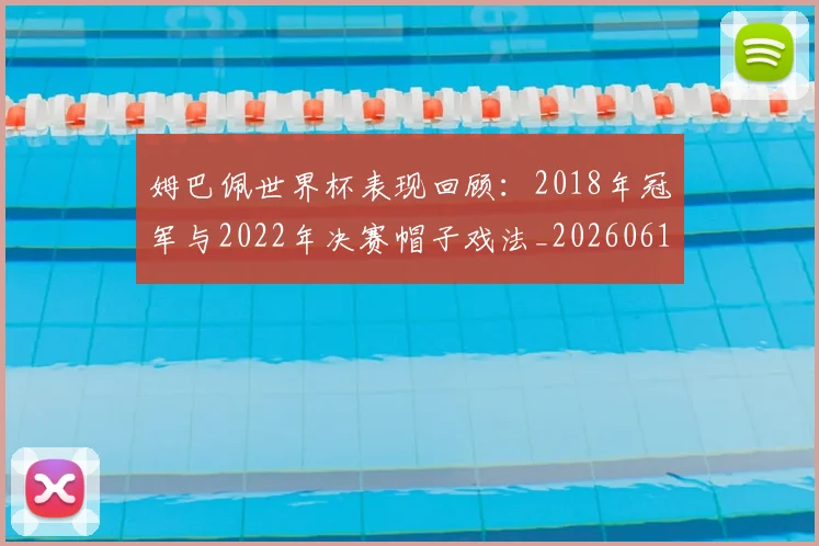 姆巴佩世界杯表现回顾：2018年冠军与2022年决赛帽子戏法_20260619213415