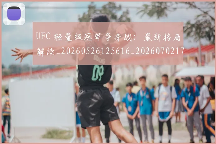 UFC 轻量级冠军争夺战：最新格局解读_20260526125616_20260702171528