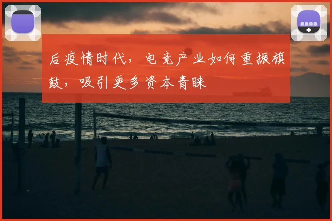 后疫情时代，电竞产业如何重振旗鼓，吸引更多资本青睐