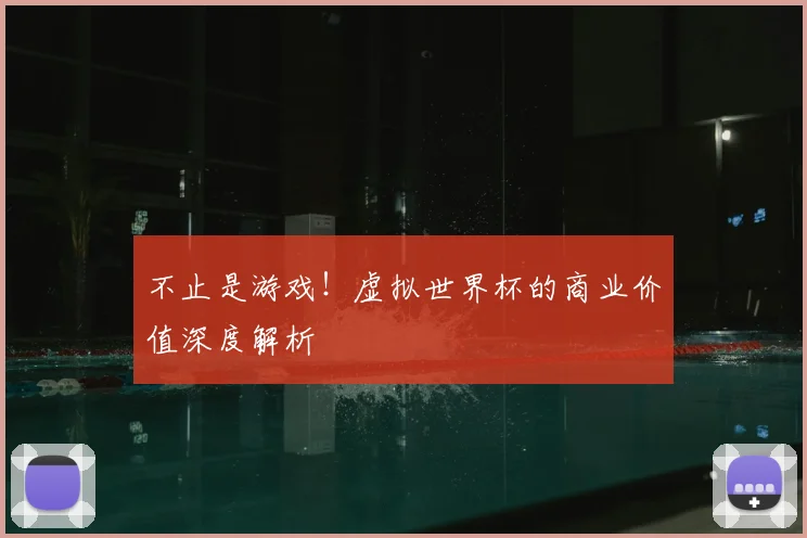 不止是游戏！虚拟世界杯的商业价值深度解析