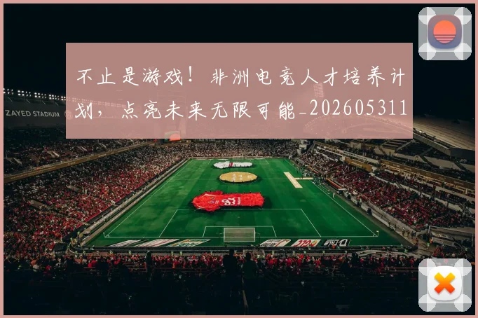 不止是游戏！非洲电竞人才培养计划，点亮未来无限可能_20260531151329