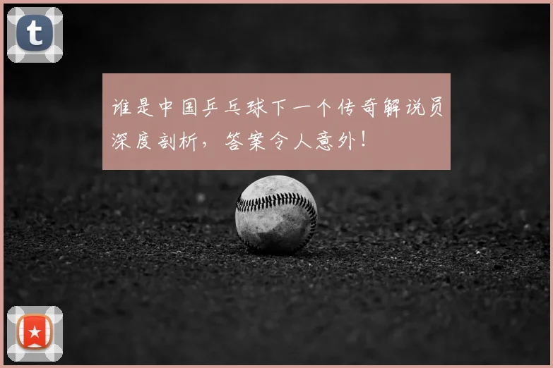 谁是中国乒乓球下一个传奇解说员深度剖析，答案令人意外！