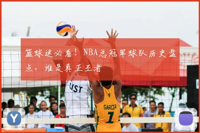 篮球迷必看！NBA总冠军球队历史盘点，谁是真正王者