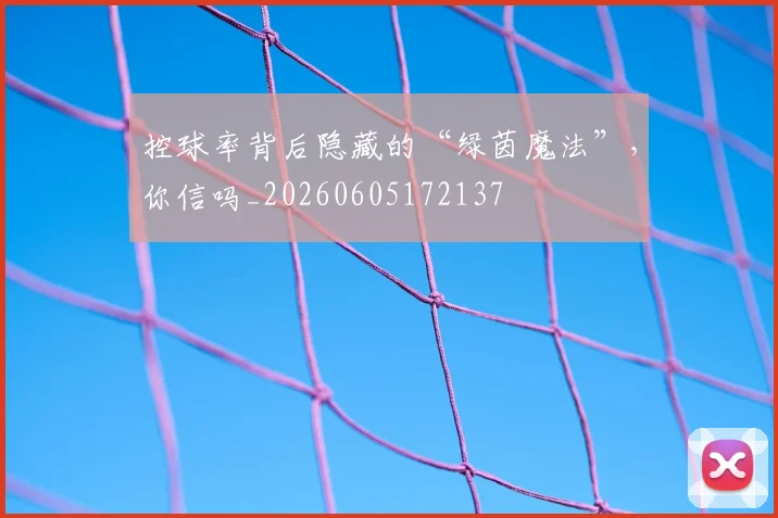 控球率背后隐藏的“绿茵魔法”，你信吗_20260605172137
