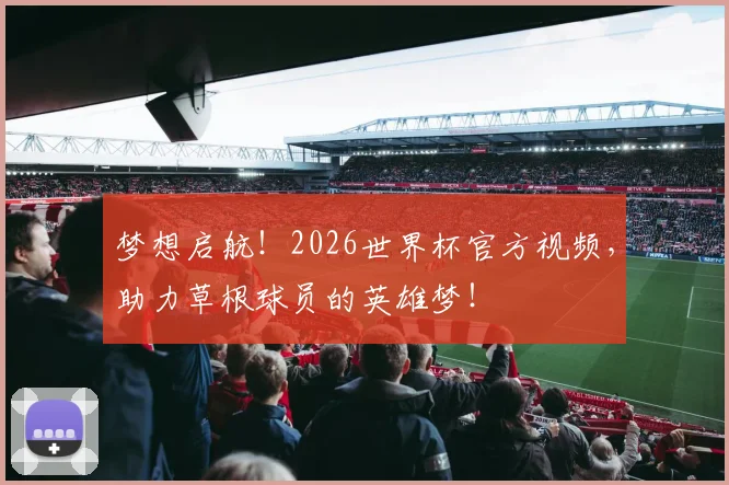 梦想启航!2026世界杯官方视频,助力草根球员的英雄梦!