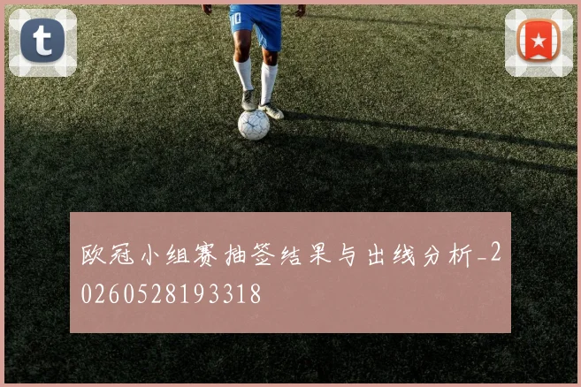 欧冠小组赛抽签结果与出线分析_20260528193318