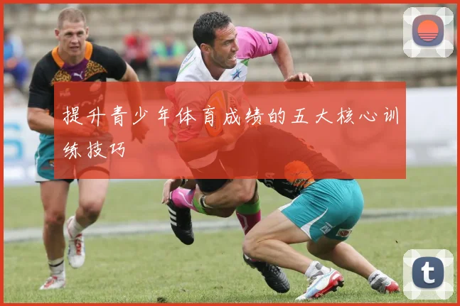 提升青少年体育成绩的五大核心训练技巧