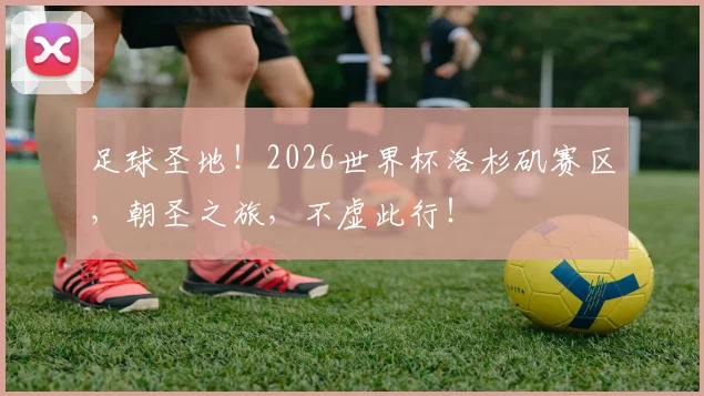 足球圣地！2026世界杯洛杉矶赛区，朝圣之旅，不虚此行！