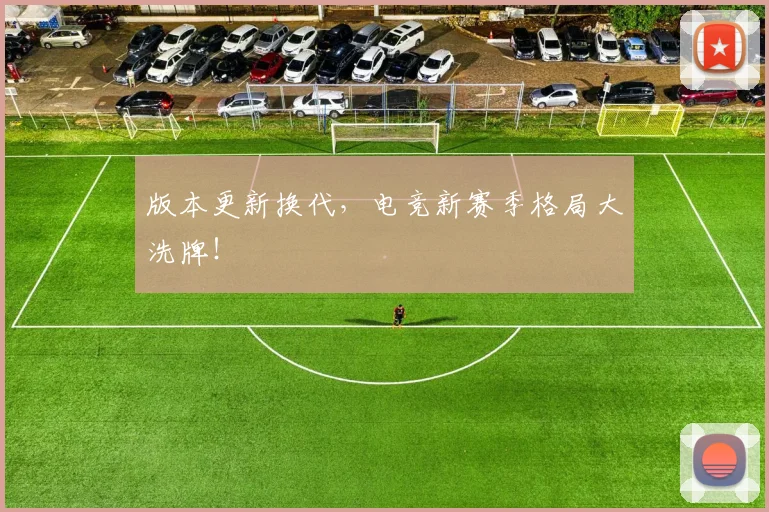 版本更新换代，电竞新赛季格局大洗牌！